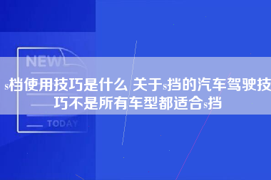 s档使用技巧是什么 关于s挡的汽车驾驶技巧不是所有车型都适合s挡