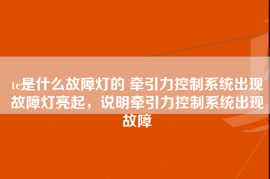 tc是什么故障灯的 牵引力控制系统出现故障灯亮起，说明牵引力控制系统出现故障