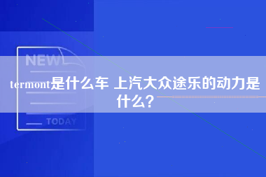 termont是什么车 上汽大众途乐的动力是什么？