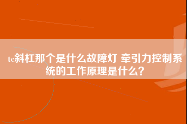 tc斜杠那个是什么故障灯 牵引力控制系统的工作原理是什么？