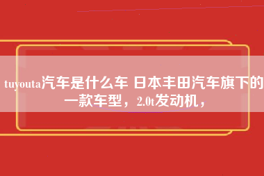 tuyouta汽车是什么车 日本丰田汽车旗下的一款车型，2.0t发动机，