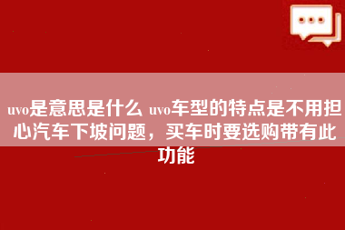 uvo是意思是什么 uvo车型的特点是不用担心汽车下坡问题，买车时要选购带有此功能