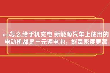 usb怎么给手机充电 新能源汽车上使用的电动机都是三元锂电池，能量密度更高