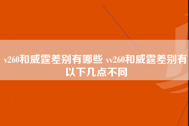 v260和威霆差别有哪些 vv260和威霆差别有以下几点不同