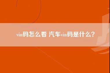 vin码怎么看 汽车vin码是什么？