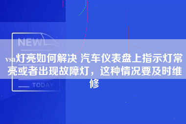 vsa灯亮如何解决 汽车仪表盘上指示灯常亮或者出现故障灯，这种情况要及时维修