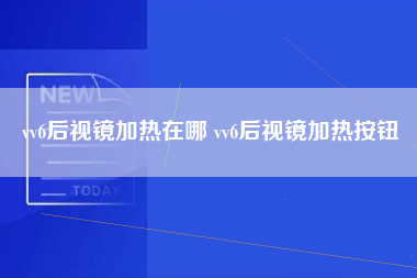 vv6后视镜加热在哪 vv6后视镜加热按钮