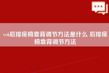 vv6后排座椅靠背调节方法是什么 后排座椅靠背调节方法