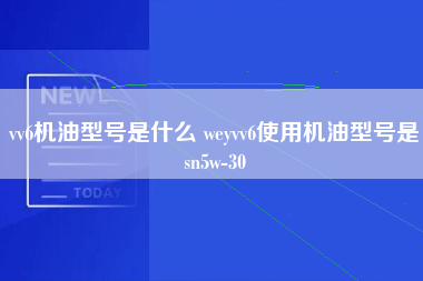 vv6机油型号是什么 weyvv6使用机油型号是sn5w-30