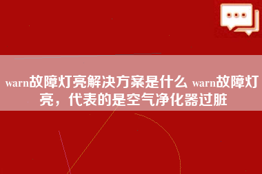 warn故障灯亮解决方案是什么 warn故障灯亮，代表的是空气净化器过脏