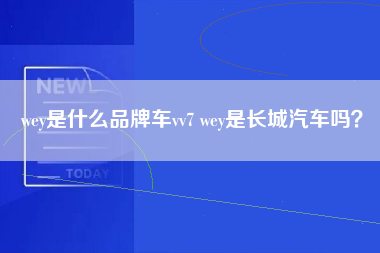 wey是什么品牌车vv7 wey是长城汽车吗？