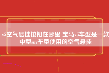 x5空气悬挂按钮在哪里 宝马x5车型是一款中型suv车型使用的空气悬挂