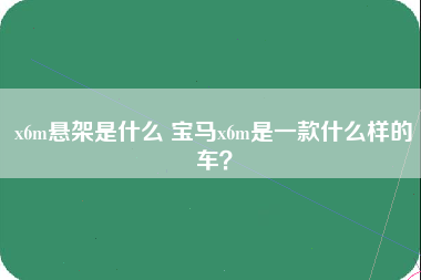 x6m悬架是什么 宝马x6m是一款什么样的车？