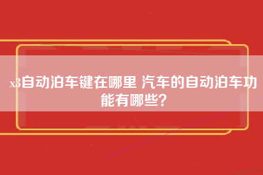 x3自动泊车键在哪里 汽车的自动泊车功能有哪些？