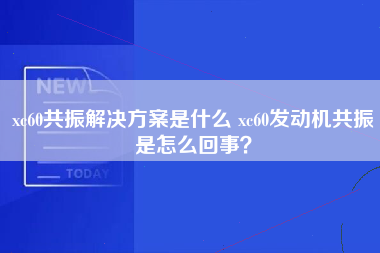 xc60共振解决方案是什么 xc60发动机共振是怎么回事？