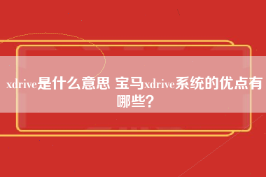 xdrive是什么意思 宝马xdrive系统的优点有哪些？