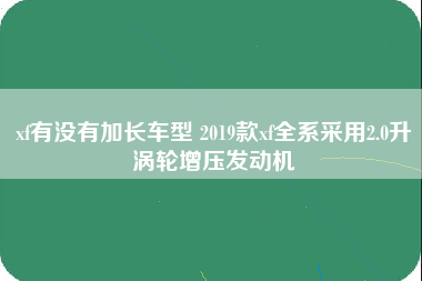 xf有没有加长车型 2019款xf全系采用2.0升涡轮增压发动机