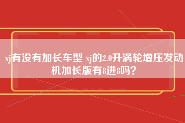 xj有没有加长车型 xj的2.0升涡轮增压发动机加长版有8进8吗？