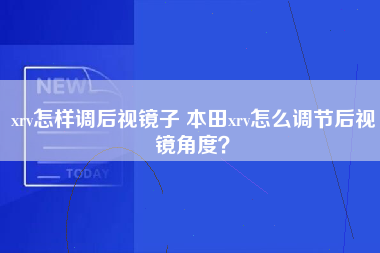 xrv怎样调后视镜子 本田xrv怎么调节后视镜角度？