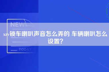 xrv锁车喇叭声音怎么弄的 车辆喇叭怎么设置？