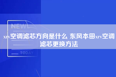 xrv空调滤芯方向是什么 东风本田xrv空调滤芯更换方法