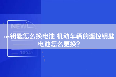 xrv钥匙怎么换电池 机动车辆的遥控钥匙电池怎么更换？