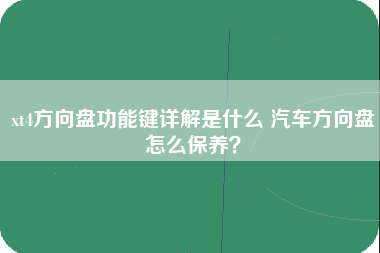 xt4方向盘功能键详解是什么 汽车方向盘怎么保养？