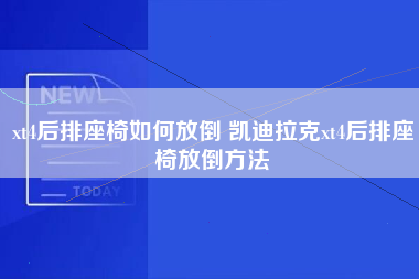 xt4后排座椅如何放倒 凯迪拉克xt4后排座椅放倒方法