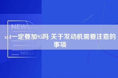 xt4一定要加95吗 关于发动机需要注意的事项