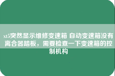 xt5突然显示维修变速箱 自动变速箱没有离合器踏板，需要检查一下变速箱的控制机构