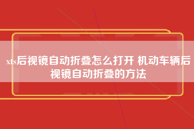 xts后视镜自动折叠怎么打开 机动车辆后视镜自动折叠的方法