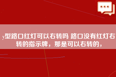 y型路口红灯可以右转吗 路口没有红灯右转的指示牌，那是可以右转的，