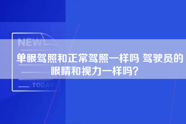 ​单眼驾照和正常驾照一样吗 驾驶员的眼睛和视力一样吗？