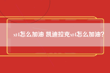 ​xt4怎么加油 凯迪拉克xt4怎么加油？