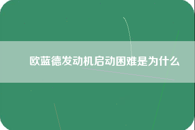 ​欧蓝德发动机启动困难是为什么