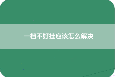 一档不好挂应该怎么解决