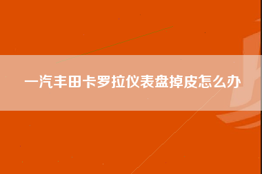 一汽丰田卡罗拉仪表盘掉皮怎么办