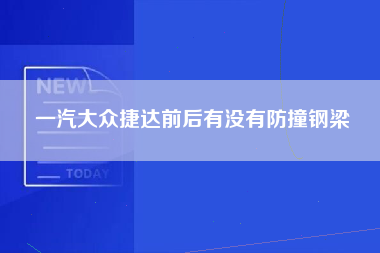 一汽大众捷达前后有没有防撞钢梁