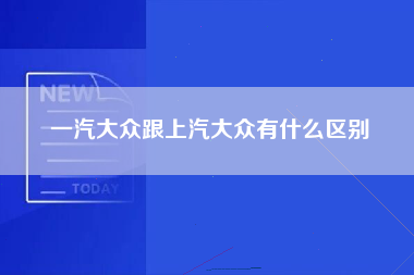 一汽大众跟上汽大众有什么区别