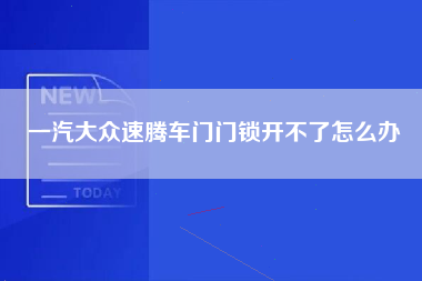 一汽大众速腾车门门锁开不了怎么办