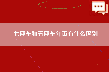 七座车和五座车年审有什么区别