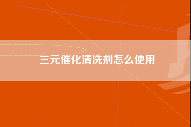 三元催化清洗剂怎么使用