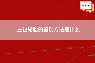 三包轮胎的鉴别方法是什么