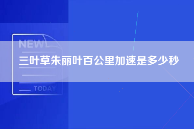 三叶草朱丽叶百公里加速是多少秒