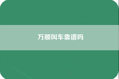 万顺叫车靠谱吗