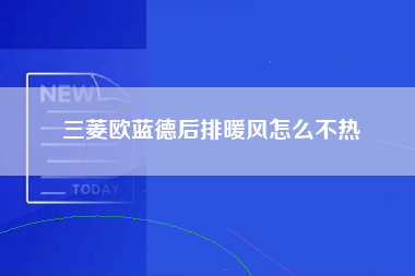 三菱欧蓝德后排暖风怎么不热