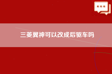 三菱翼神可以改成后驱车吗