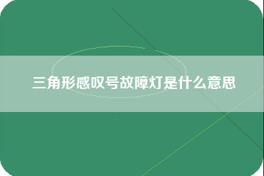 三角形感叹号故障灯是什么意思