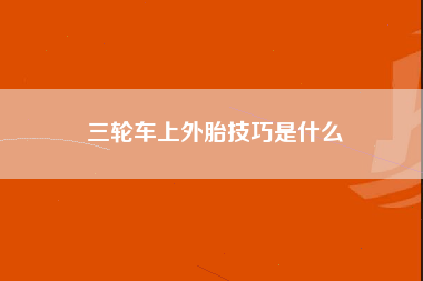 三轮车上外胎技巧是什么