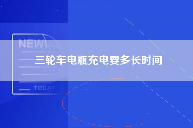 三轮车电瓶充电要多长时间